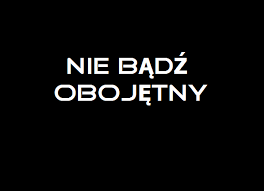 NIE BĄDŹ OBOJĘTNY!